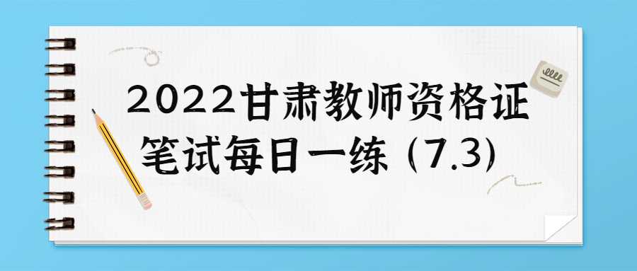 2022甘肃教师资格证笔试每日一练(7.3)