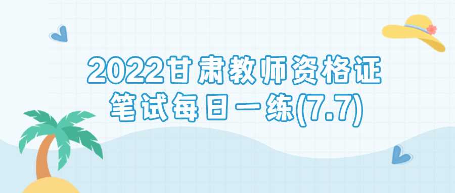 2022甘肃教师资格证笔试每日一练(7.7)