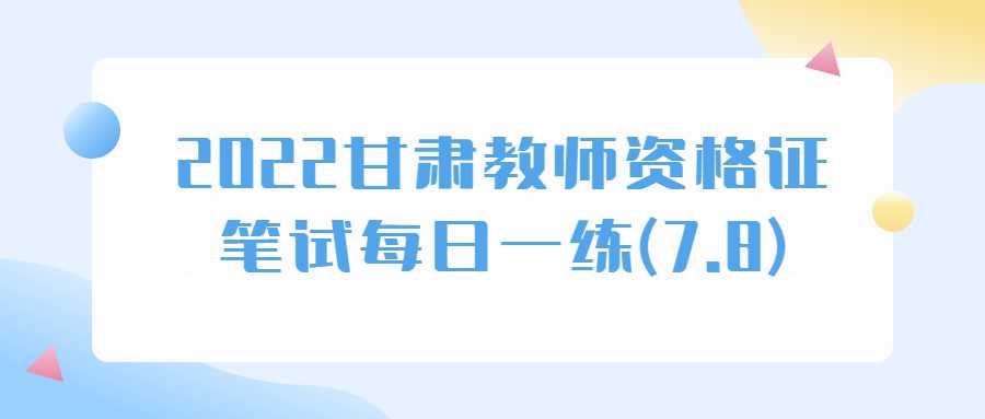 2022甘肃教师资格证笔试每日一练(7.8)