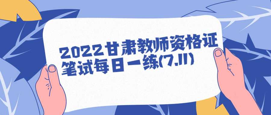 2022甘肃教师资格证笔试每日一练(7.11)