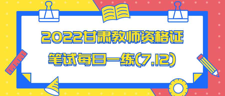 2022甘肃教师资格证笔试每日一练(7.12)