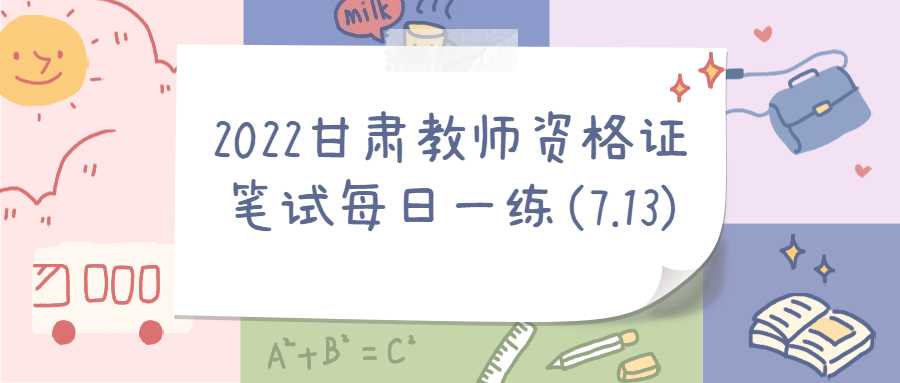 2022甘肃教师资格证笔试每日一练(7.13)