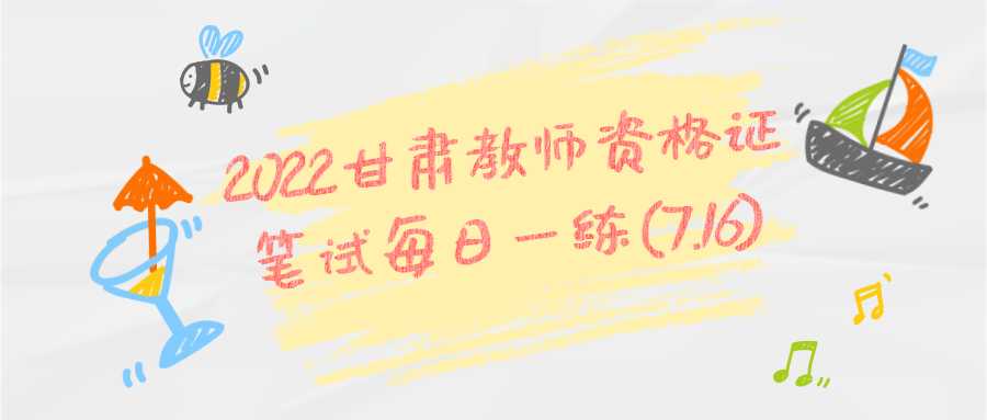 2022甘肃教师资格证笔试每日一练(7.16)