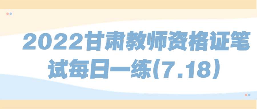 2022甘肃教师资格证笔试每日一练(7.18)