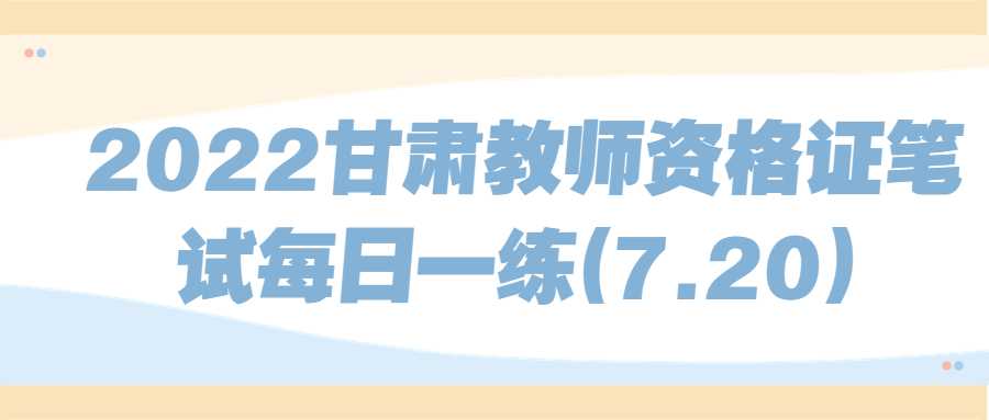 2022甘肃教师资格证笔试每日一练(7.20)