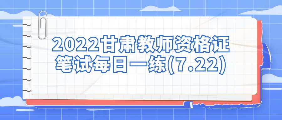 2022甘肃教师资格证笔试每日一练(7.22)