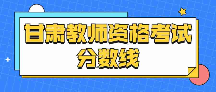 甘肃教师资格考试分数线