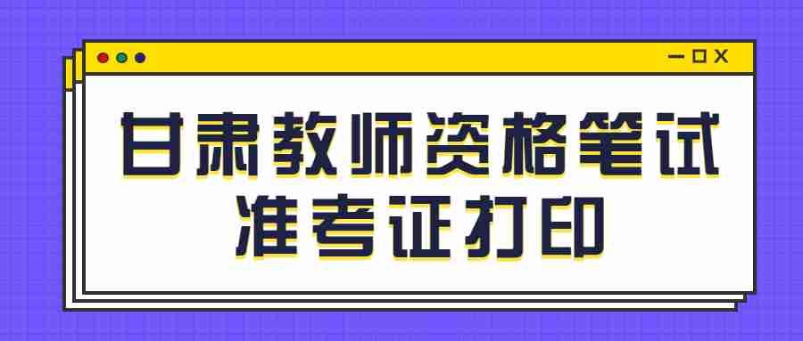 甘肃教师资格笔试准考证打印